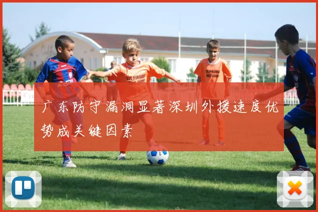 广东防守漏洞显著深圳外援速度优势成关键因素