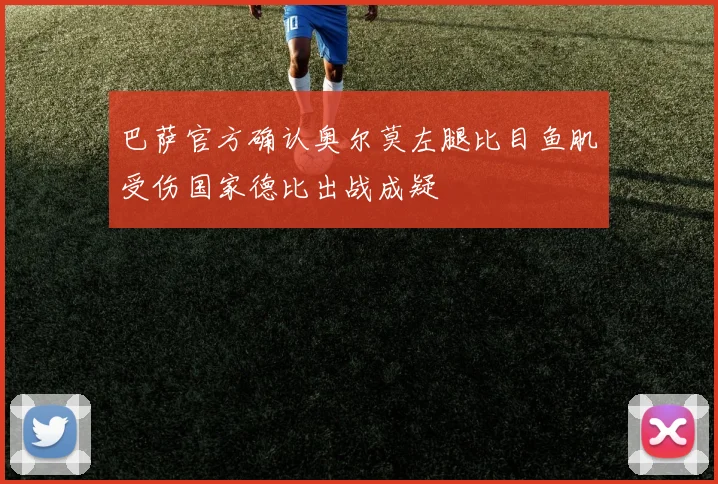 巴萨官方确认奥尔莫左腿比目鱼肌受伤国家德比出战成疑