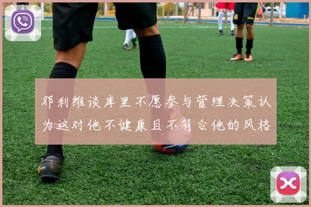 邓利维谈库里不愿参与管理决策认为这对他不健康且不符合他的风格