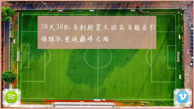 30天30队马刺新星文班亚马能否引领球队重返巅峰之路