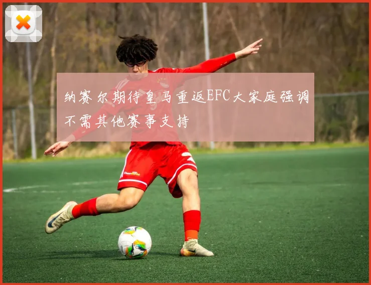 纳赛尔期待皇马重返EFC大家庭强调不需其他赛事支持