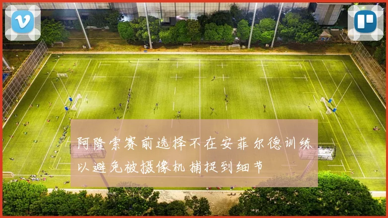 阿隆索赛前选择不在安菲尔德训练以避免被摄像机捕捉到细节