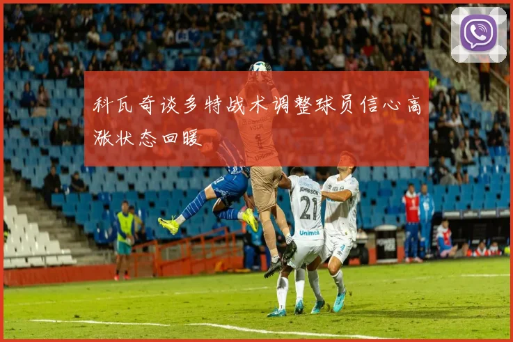科瓦奇谈多特战术调整球员信心高涨状态回暖
