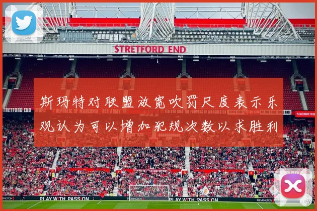 斯玛特对联盟放宽吹罚尺度表示乐观认为可以增加犯规次数以求胜利