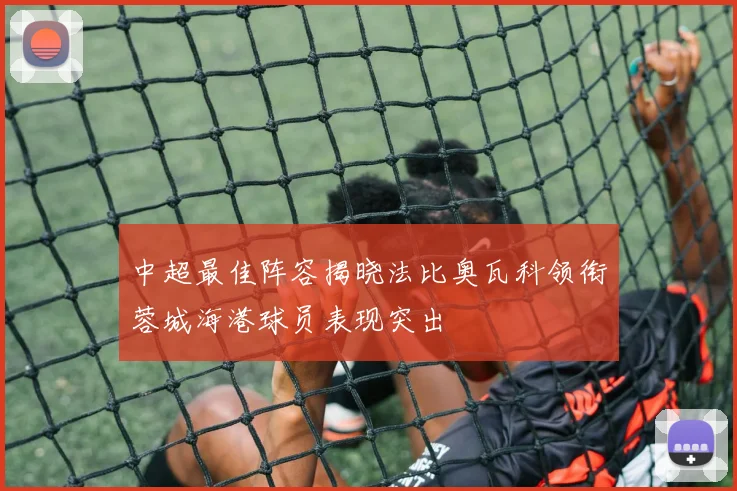 中超最佳阵容揭晓法比奥瓦科领衔蓉城海港球员表现突出