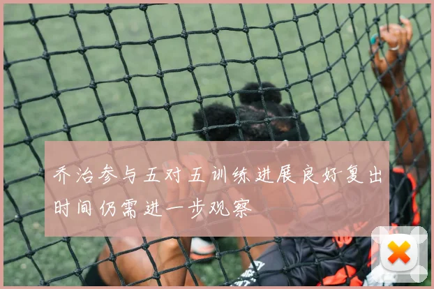 乔治参与五对五训练进展良好复出时间仍需进一步观察