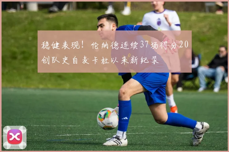 稳健表现！伦纳德连续37场得分20创队史自麦卡杜以来新纪录