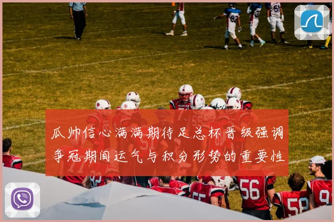 瓜帅信心满满期待足总杯晋级强调争冠期间运气与积分形势的重要性