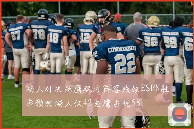 湖人对决老鹰双方阵容残缺ESPN胜率预测湖人仅42老鹰占优58