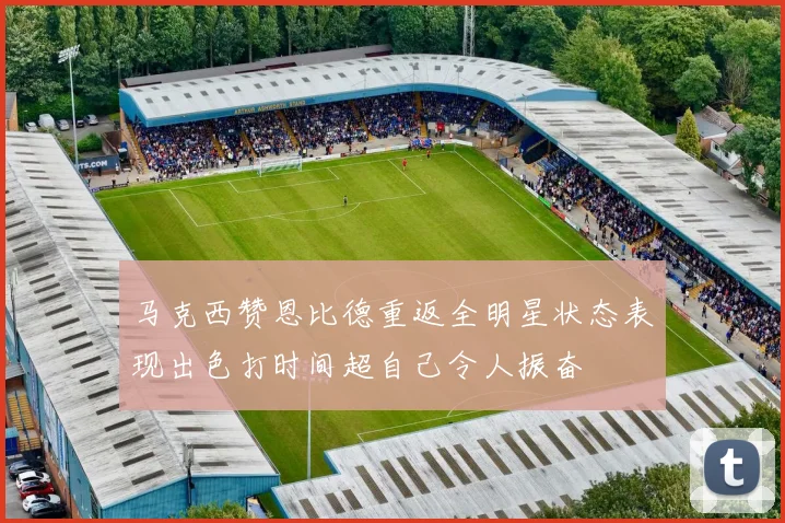 马克西赞恩比德重返全明星状态表现出色打时间超自己令人振奋